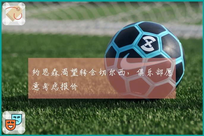 约恩森渴望转会切尔西，俱乐部愿意考虑报价